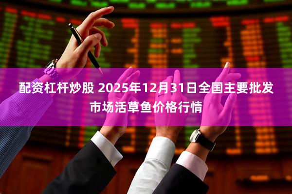 配资杠杆炒股 2025年12月31日全国主要批发市场活草鱼价格行情