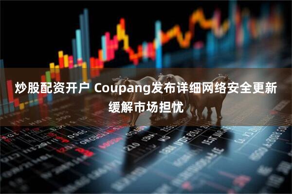 炒股配资开户 Coupang发布详细网络安全更新缓解市场担忧