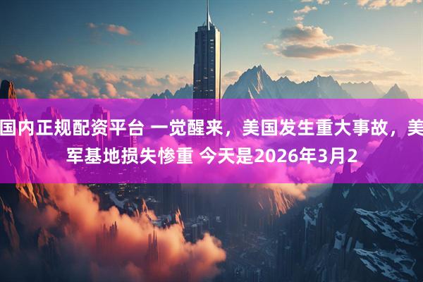 国内正规配资平台 一觉醒来,美国发生重大事故,美军基地损失惨重 今天是2026年3月2