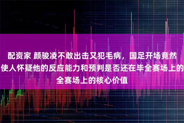 配资家 颜骏凌不敢出击又犯毛病，国足开场竟然就丢球，使人怀疑他的反应能力和预判是否还在毕全赛场上的核心价值