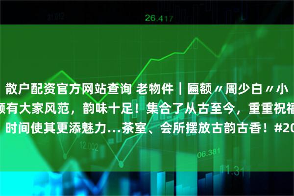 散户配资官方网站查询 老物件|匾额〃周少白〃小隐字迹洒脱,寓意吉祥!颇有大家风范,韵味十足!集合了从古至今,重重祝福!时间使其更添魅力…茶室、会所摆放古韵古香!#2026万象创作者大赛# #挂屏#