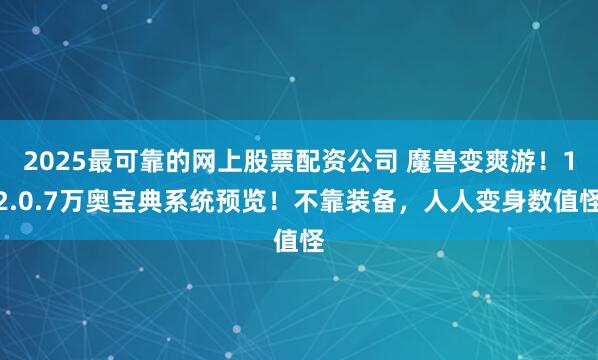 2025最可靠的网上股票配资公司 魔兽变爽游!12.0.7万奥宝典系统预览!不靠装备,人人变身数值怪