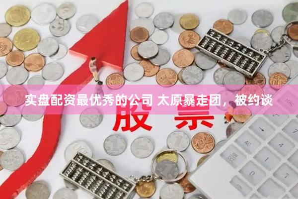 实盘配资最优秀的公司 太原暴走团，被约谈