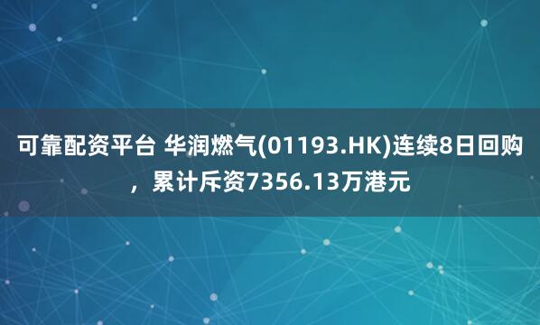 可靠配资平台 华润燃气(01193.HK)连续8日回购，累计斥资7356.13万港元